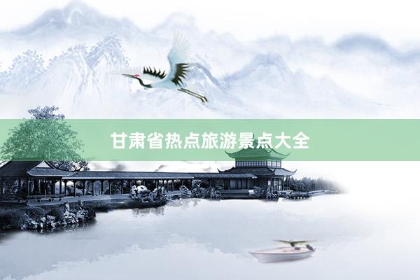 甘肃省热点旅游景点大全